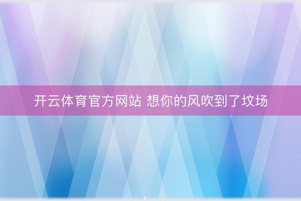 开云体育官方网站 想你的风吹到了坟场