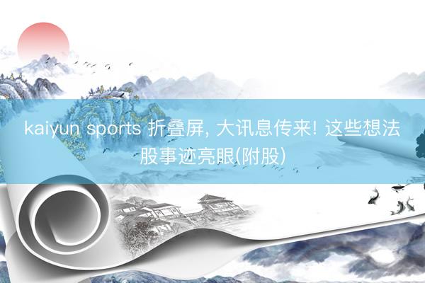 kaiyun sports 折叠屏, 大讯息传来! 这些想法股事迹亮眼(附股)