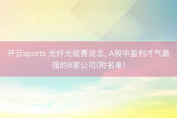 开云sports 光纤光缆赛说念, A股中盈利才气最强的8家公司(附名单)