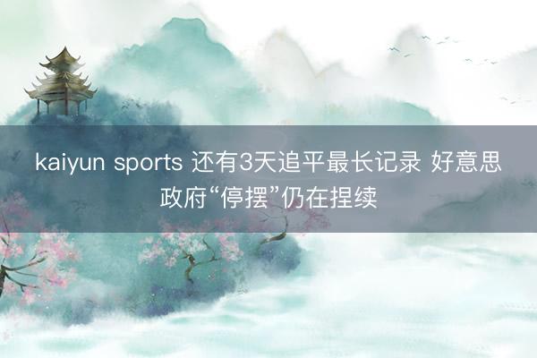 kaiyun sports 还有3天追平最长记录 好意思政府“停摆”仍在捏续