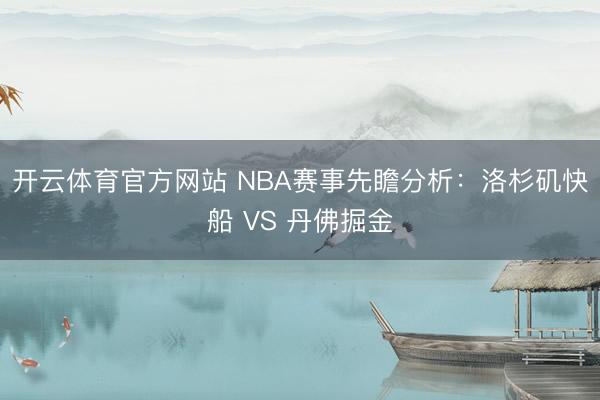 开云体育官方网站 NBA赛事先瞻分析：洛杉矶快船 VS 丹佛掘金