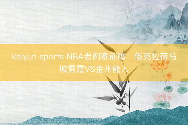 kaiyun sports NBA老例赛前瞻：俄克拉荷马城雷霆VS金州能人