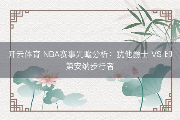 开云体育 NBA赛事先瞻分析:犹他爵士 VS 印第安纳步行者