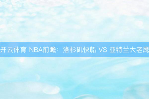 开云体育 NBA前瞻：洛杉矶快船 VS 亚特兰大老鹰