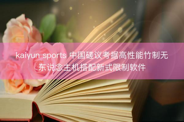 kaiyun sports 中国磋议考据高性能竹制无东说念主机搭配新式限制软件
