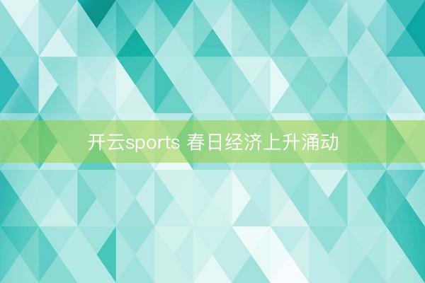 开云sports 春日经济上升涌动
