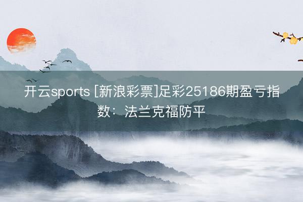 开云sports [新浪彩票]足彩25186期盈亏指数：法兰克福防平