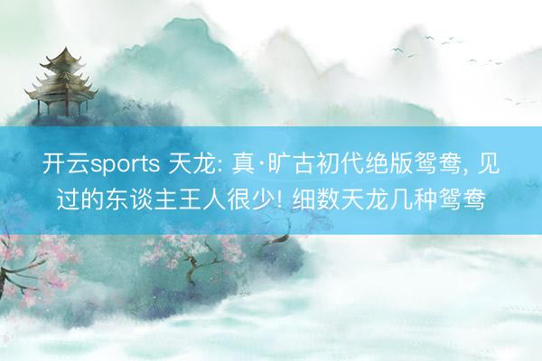 开云sports 天龙: 真·旷古初代绝版鸳鸯， 见过的东谈主王人很少! 细数天龙几种鸳鸯