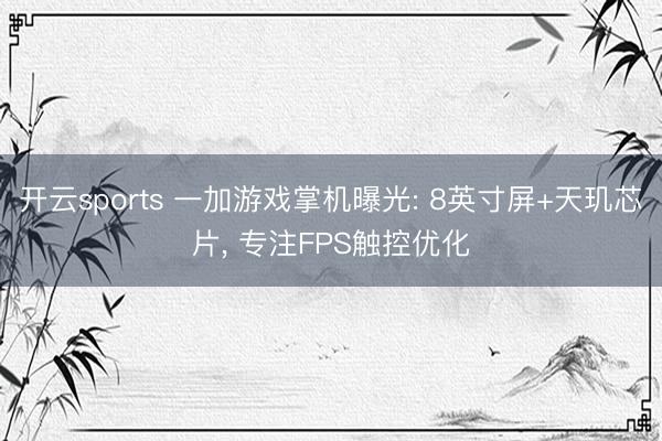开云sports 一加游戏掌机曝光: 8英寸屏+天玑芯片， 专注FPS触控优化