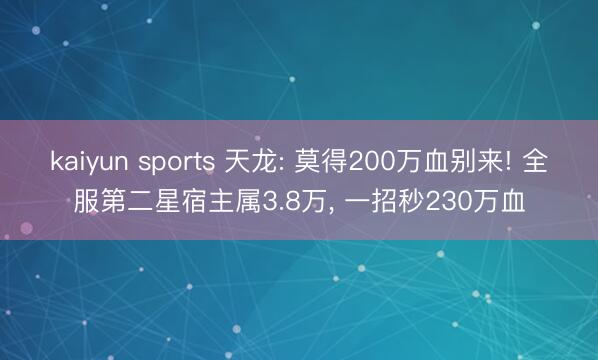 kaiyun sports 天龙: 莫得200万血别来! 全服第二星宿主属3.8万, 一招秒230万血