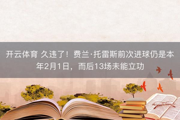 开云体育 久违了!费兰·托雷斯前次进球仍是本年2月1日,而后13场未能立功