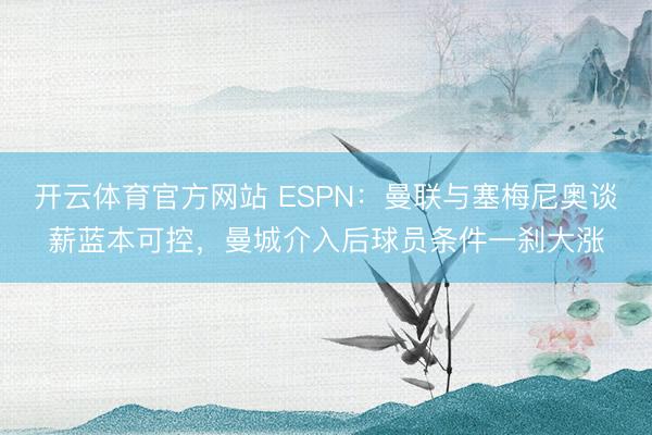 开云体育官方网站 ESPN：曼联与塞梅尼奥谈薪蓝本可控，曼城介入后球员条件一刹大涨