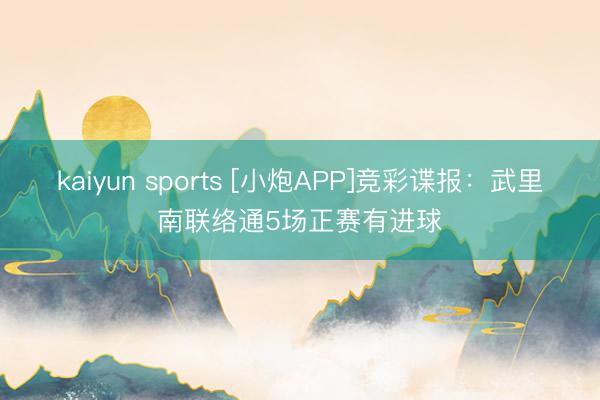 kaiyun sports [小炮APP]竞彩谍报：武里南联络通5场正赛有进球