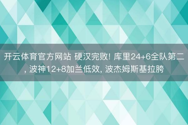 开云体育官方网站 硬汉完败! 库里24+6全队第二， 波神12+8加兰低效， 波杰姆斯基拉胯