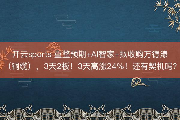开云sports 重整预期+AI智家+拟收购万德溙（铜缆），3天2板！3天高涨24%！还有契机吗？