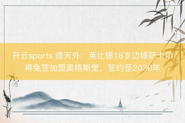 开云sports 德天外：莱比锡18岁边锋萨卡尔将免签加盟奥格斯堡，签约至2030年