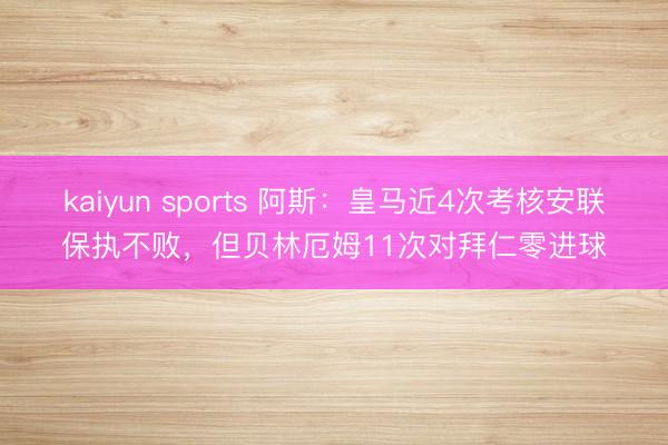 kaiyun sports 阿斯:皇马近4次考核安联保执不败,但贝林厄姆11次对拜仁零进球