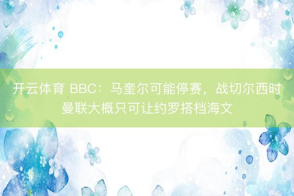 开云体育 BBC：马奎尔可能停赛，战切尔西时曼联大概只可让约罗搭档海文