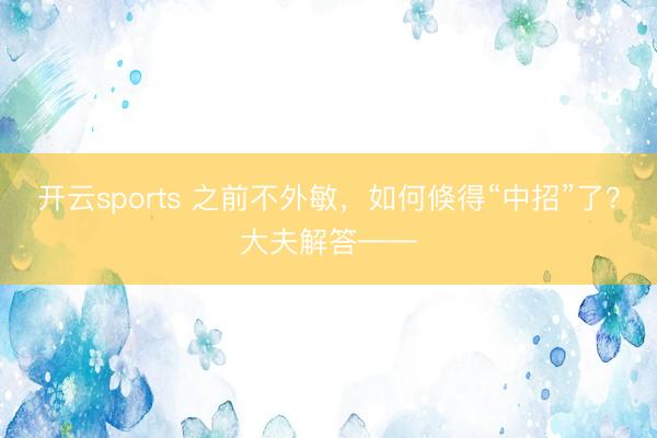 开云sports 之前不外敏,如何倏得“中招”了?大夫解答——