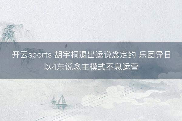 开云sports 胡宇桐退出运说念定约 乐团异日以4东说念主模式不息运营