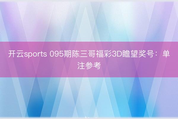 开云sports 095期陈三哥福彩3D瞻望奖号:单注参考