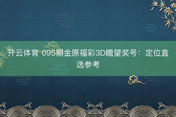 开云体育 095期金原福彩3D瞻望奖号:定位直选参考