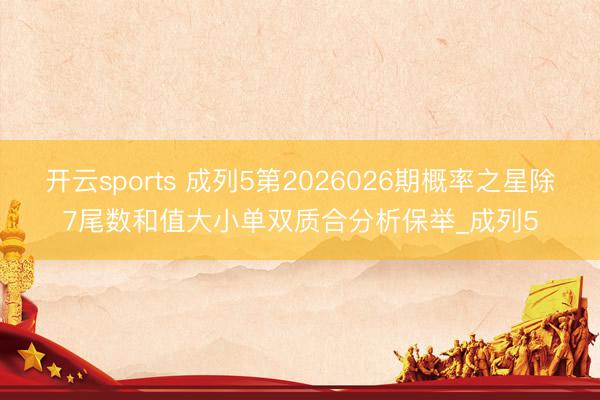 开云sports 成列5第2026026期概率之星除7尾数和值大小单双质合分析保举_成列5