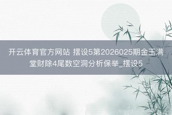 开云体育官方网站 摆设5第2026025期金玉满堂财除4尾数空洞分析保举_摆设5