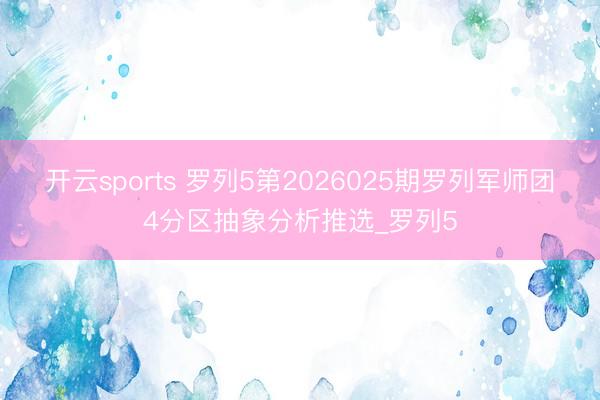 开云sports 罗列5第2026025期罗列军师团4分区抽象分析推选_罗列5