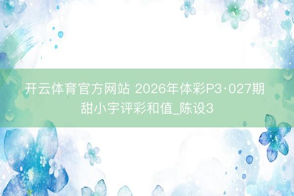 开云体育官方网站 2026年体彩P3·027期 甜小宇评彩和值_陈设3
