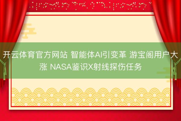 开云体育官方网站 智能体AI引变革 游宝阁用户大涨 NASA鉴识X射线探伤任务