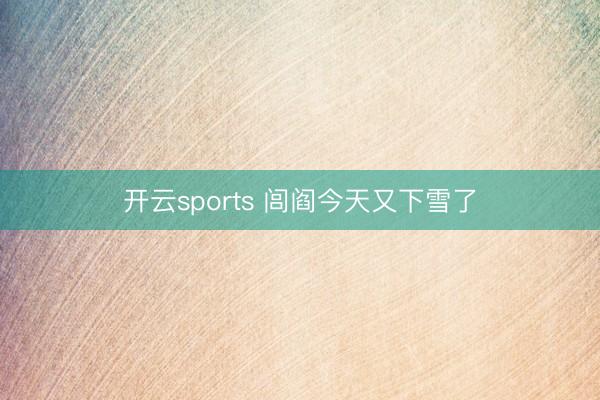 开云sports 闾阎今天又下雪了
