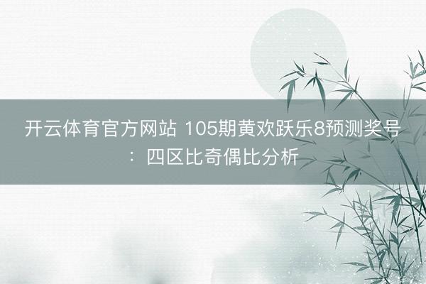 开云体育官方网站 105期黄欢跃乐8预测奖号：四区比奇偶比分析
