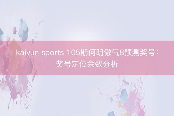 kaiyun sports 105期何明傲气8预测奖号：奖号定位余数分析