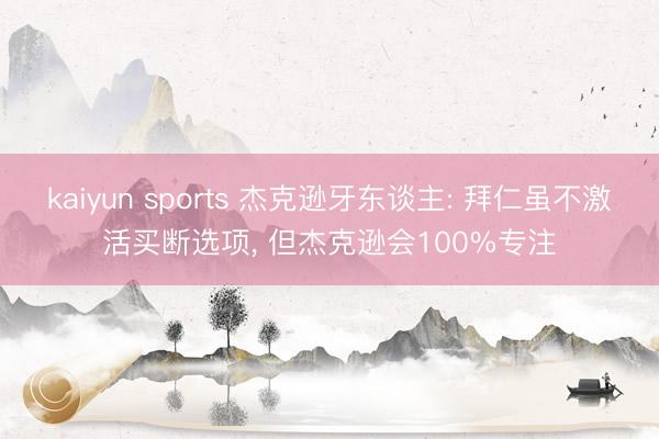 kaiyun sports 杰克逊牙东谈主: 拜仁虽不激活买断选项， 但杰克逊会100%专注