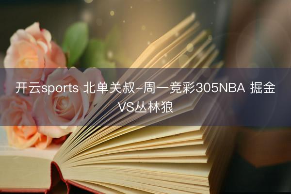 开云sports 北单关叔-周一竞彩305NBA 掘金VS丛林狼