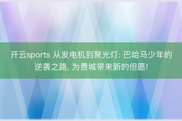 开云sports 从发电机到聚光灯: 巴哈马少年的逆袭之路， 为费城带来新的但愿!
