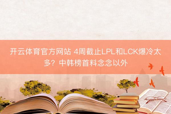 开云体育官方网站 4周截止LPL和LCK爆冷太多？中韩榜首料念念以外
