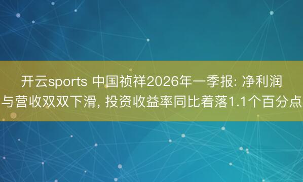 开云sports 中国祯祥2026年一季报: 净利润与营收双双下滑， 投资收益率同比着落1.1个百分点