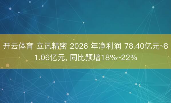 开云体育 立讯精密 2026 年净利润 78.40亿元~81.06亿元， 同比预增18%~22%