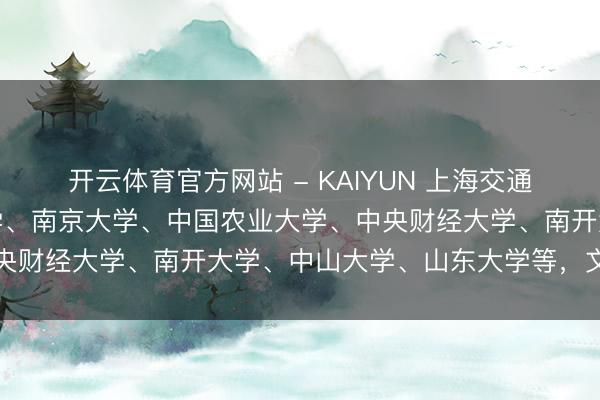 开云体育官方网站 - KAIYUN 上海交通大学、北京航空航天大学、南京大学、中国农业大学、中央财经大学、南开大学、中山大学、山东大学等，文告扩招