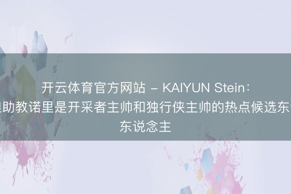 开云体育官方网站 - KAIYUN Stein：丛林狼助教诺里是开采者主帅和独行侠主帅的热点候选东说念主