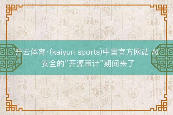 开云体育·(kaiyun sports)中国官方网站 AI 安全的”开源审计”期间来了