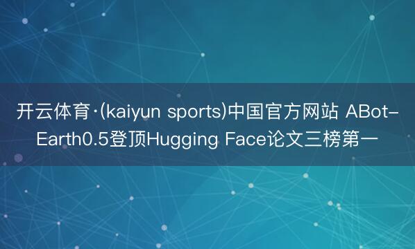 开云体育·(kaiyun sports)中国官方网站 ABot-Earth0.5登顶Hugging Face论文三榜第一