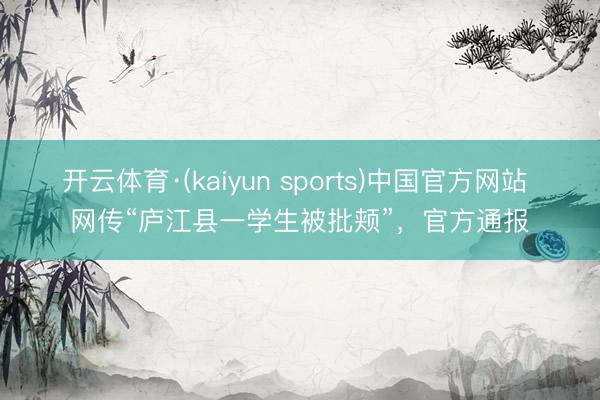 开云体育·(kaiyun sports)中国官方网站 网传“庐江县一学生被批颊”,官方通报
